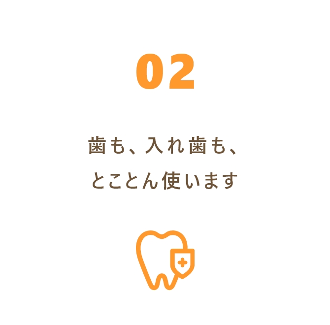 歯も、入れ歯も、とことん使います